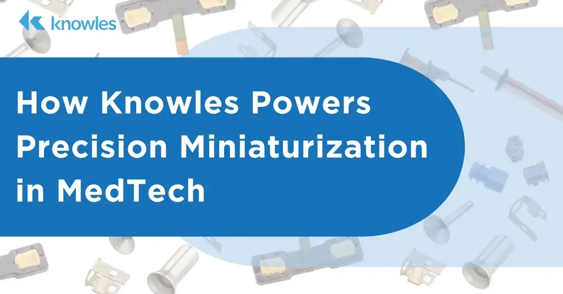How Knowles Powers Precision Miniaturization in MedTech